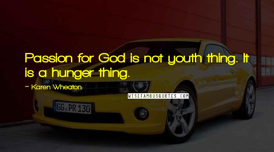 Karen Wheaton Quotes: Passion for God is not youth thing. It is a hunger thing.