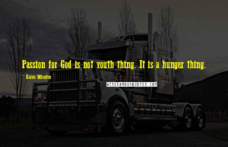 Karen Wheaton Quotes: Passion for God is not youth thing. It is a hunger thing.