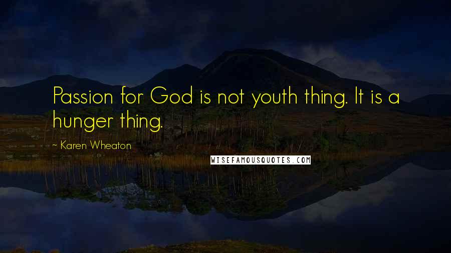 Karen Wheaton Quotes: Passion for God is not youth thing. It is a hunger thing.