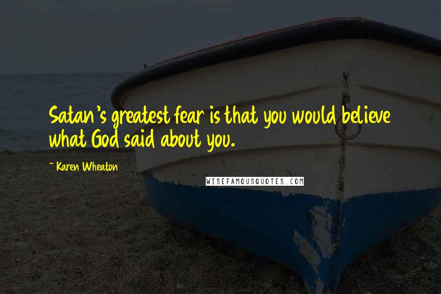 Karen Wheaton Quotes: Satan's greatest fear is that you would believe what God said about you.