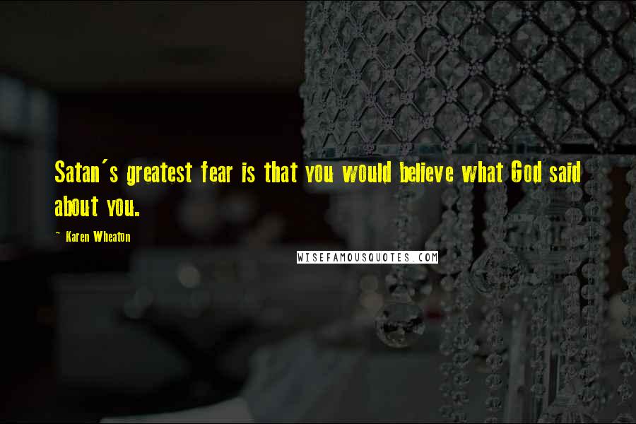Karen Wheaton Quotes: Satan's greatest fear is that you would believe what God said about you.