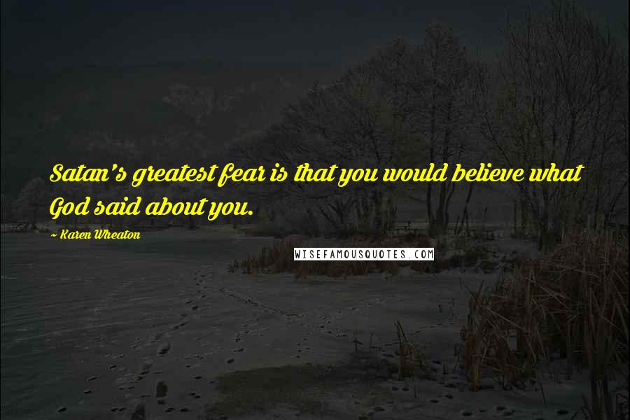 Karen Wheaton Quotes: Satan's greatest fear is that you would believe what God said about you.