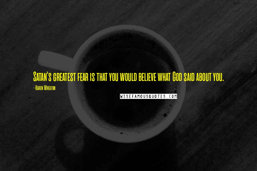 Karen Wheaton Quotes: Satan's greatest fear is that you would believe what God said about you.