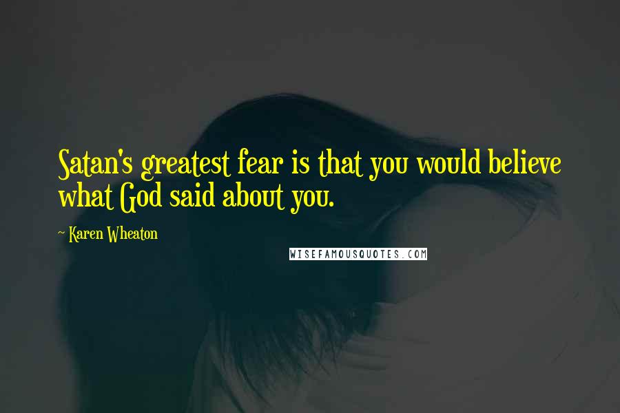 Karen Wheaton Quotes: Satan's greatest fear is that you would believe what God said about you.
