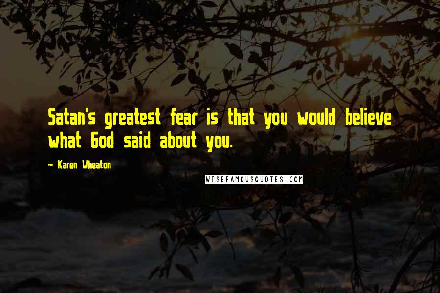 Karen Wheaton Quotes: Satan's greatest fear is that you would believe what God said about you.