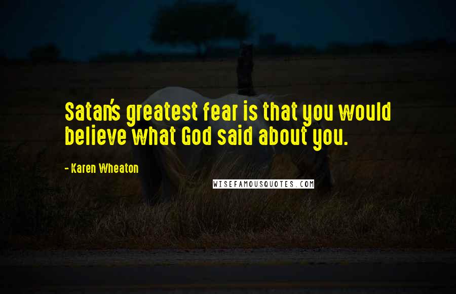 Karen Wheaton Quotes: Satan's greatest fear is that you would believe what God said about you.