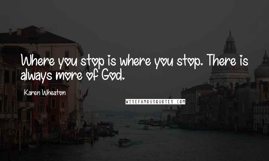 Karen Wheaton Quotes: Where you stop is where you stop. There is always more of God.