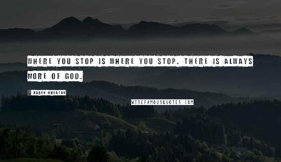 Karen Wheaton Quotes: Where you stop is where you stop. There is always more of God.