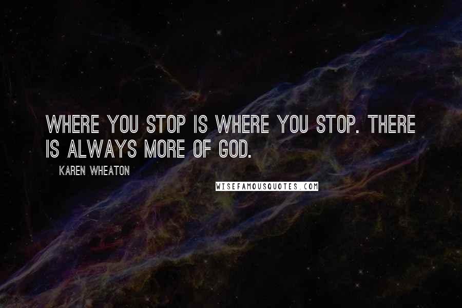 Karen Wheaton Quotes: Where you stop is where you stop. There is always more of God.