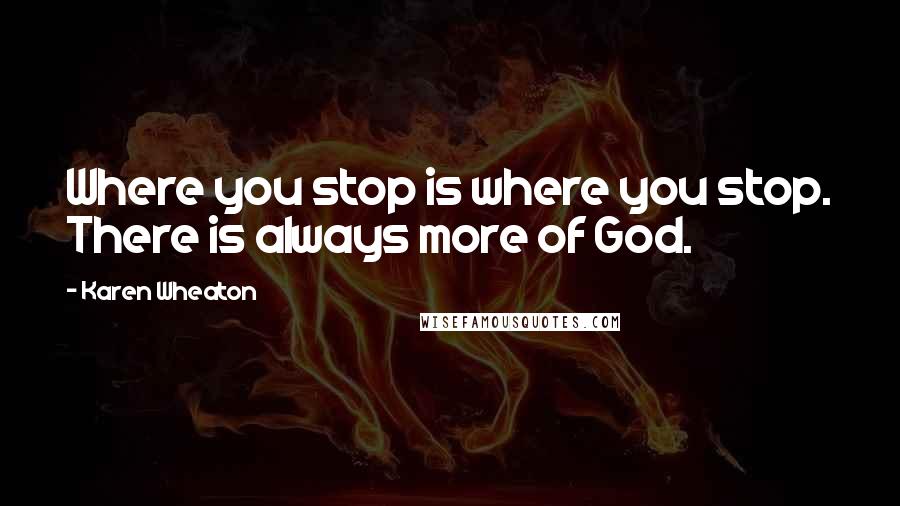 Karen Wheaton Quotes: Where you stop is where you stop. There is always more of God.