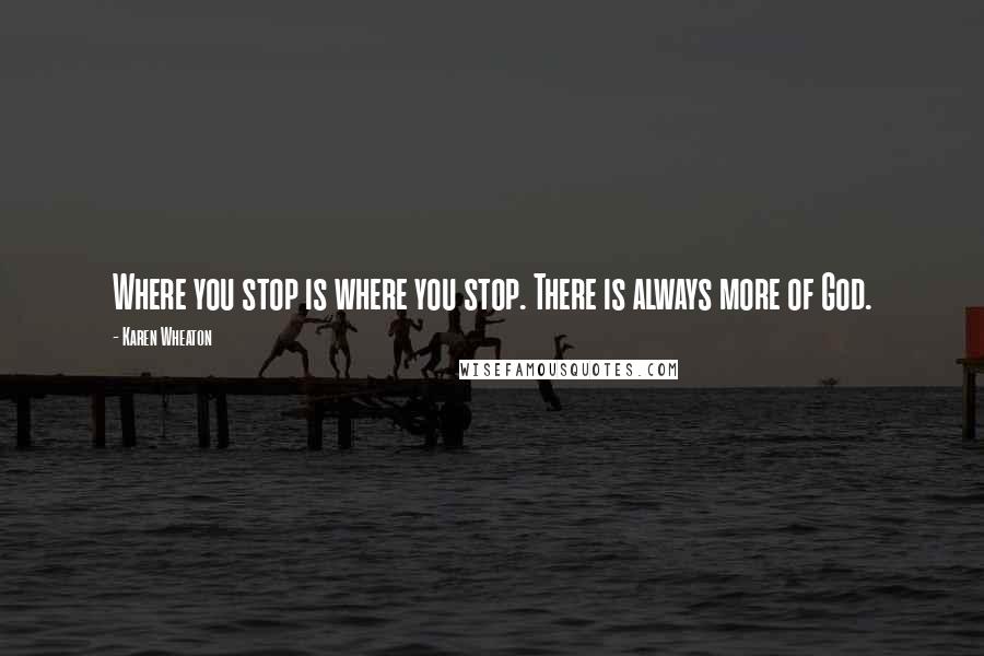 Karen Wheaton Quotes: Where you stop is where you stop. There is always more of God.