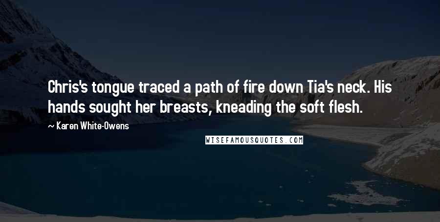 Karen White-Owens Quotes: Chris's tongue traced a path of fire down Tia's neck. His hands sought her breasts, kneading the soft flesh.