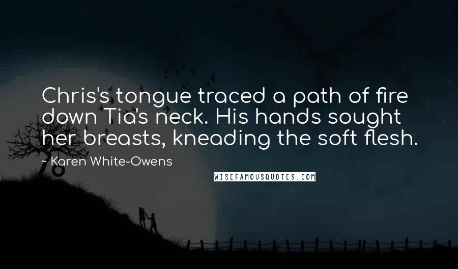Karen White-Owens Quotes: Chris's tongue traced a path of fire down Tia's neck. His hands sought her breasts, kneading the soft flesh.
