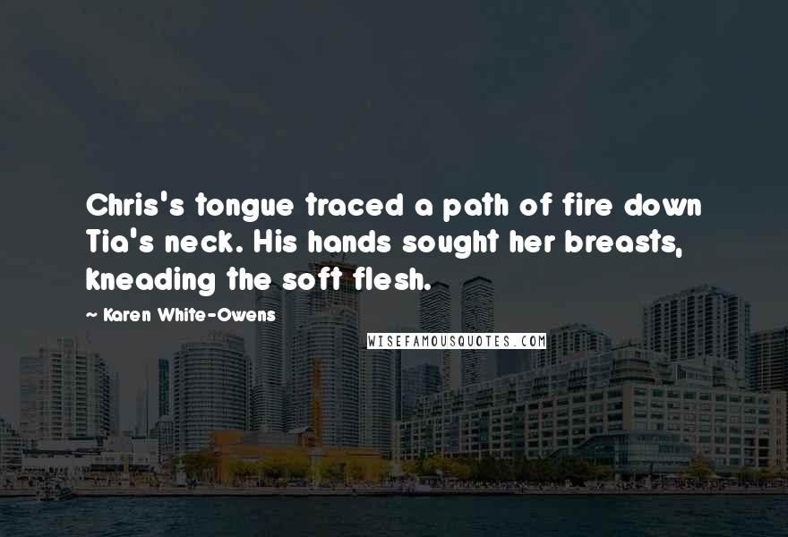 Karen White-Owens Quotes: Chris's tongue traced a path of fire down Tia's neck. His hands sought her breasts, kneading the soft flesh.