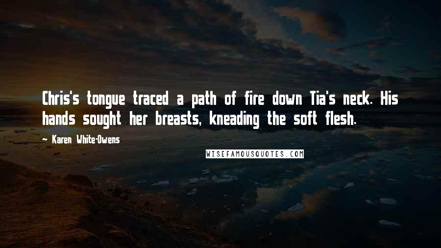 Karen White-Owens Quotes: Chris's tongue traced a path of fire down Tia's neck. His hands sought her breasts, kneading the soft flesh.