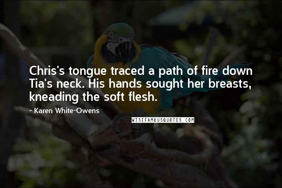 Karen White-Owens Quotes: Chris's tongue traced a path of fire down Tia's neck. His hands sought her breasts, kneading the soft flesh.