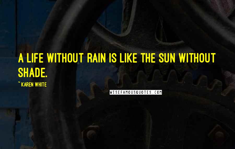 Karen White Quotes: A life without rain is like the sun without shade.
