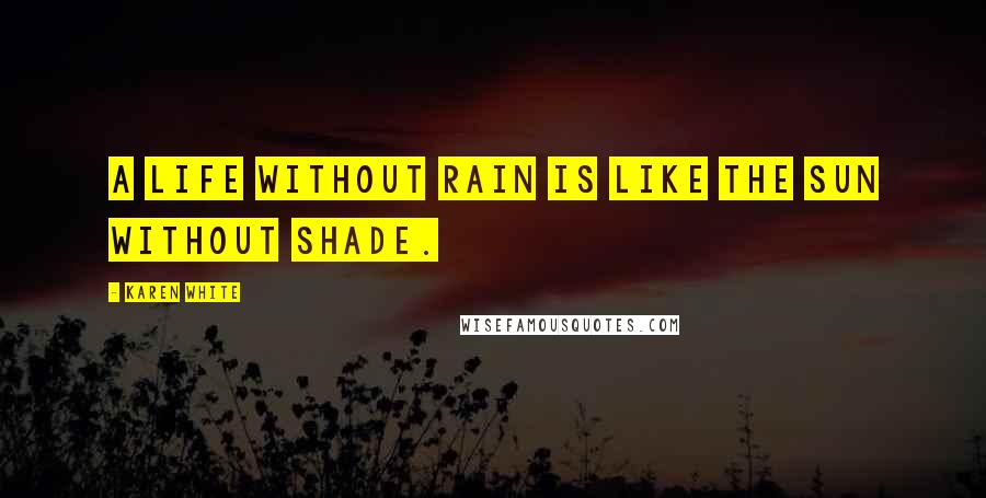 Karen White Quotes: A life without rain is like the sun without shade.