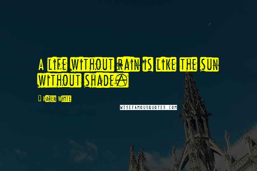 Karen White Quotes: A life without rain is like the sun without shade.