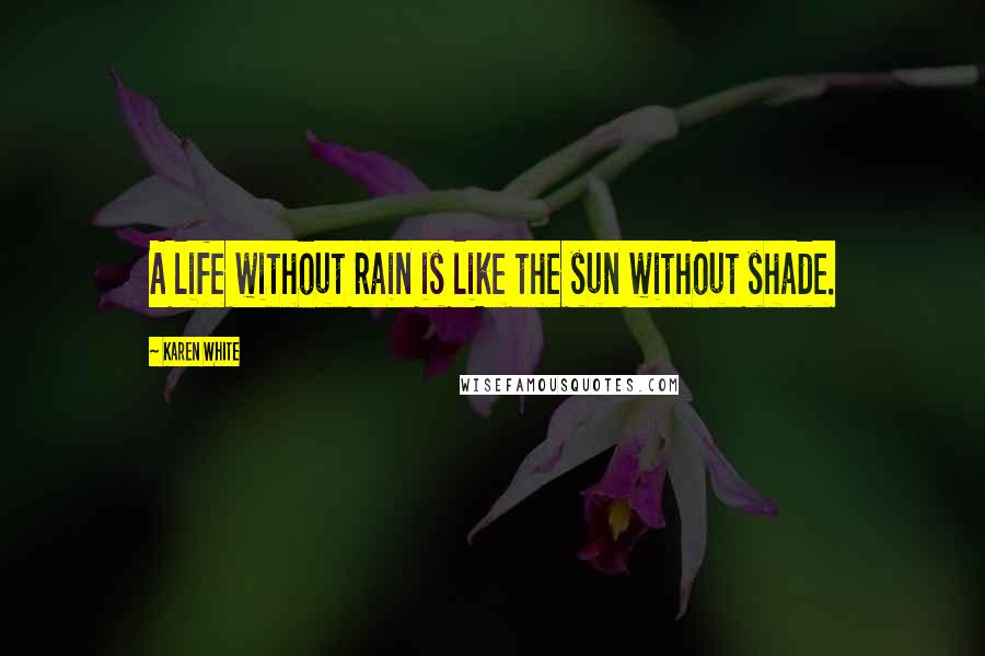 Karen White Quotes: A life without rain is like the sun without shade.