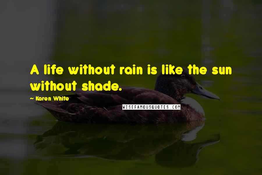 Karen White Quotes: A life without rain is like the sun without shade.