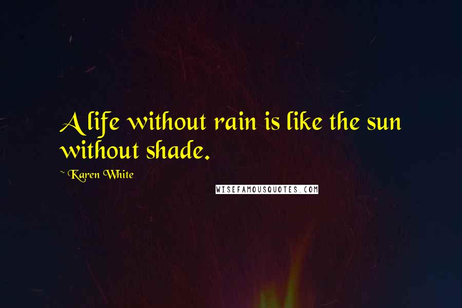 Karen White Quotes: A life without rain is like the sun without shade.