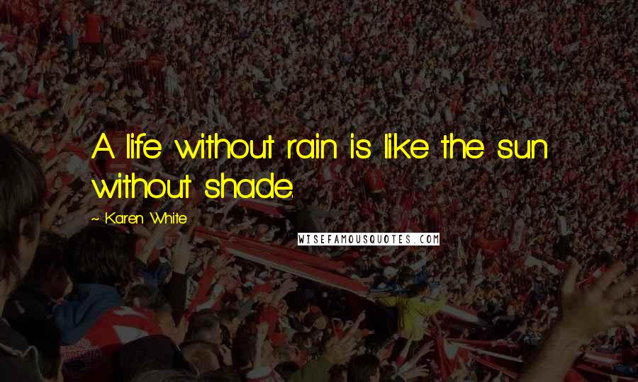 Karen White Quotes: A life without rain is like the sun without shade.