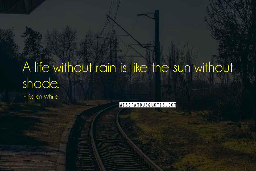 Karen White Quotes: A life without rain is like the sun without shade.