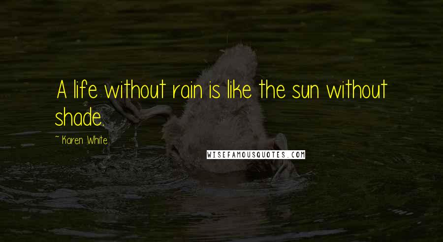 Karen White Quotes: A life without rain is like the sun without shade.