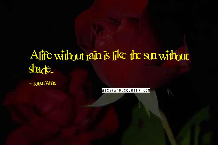Karen White Quotes: A life without rain is like the sun without shade.