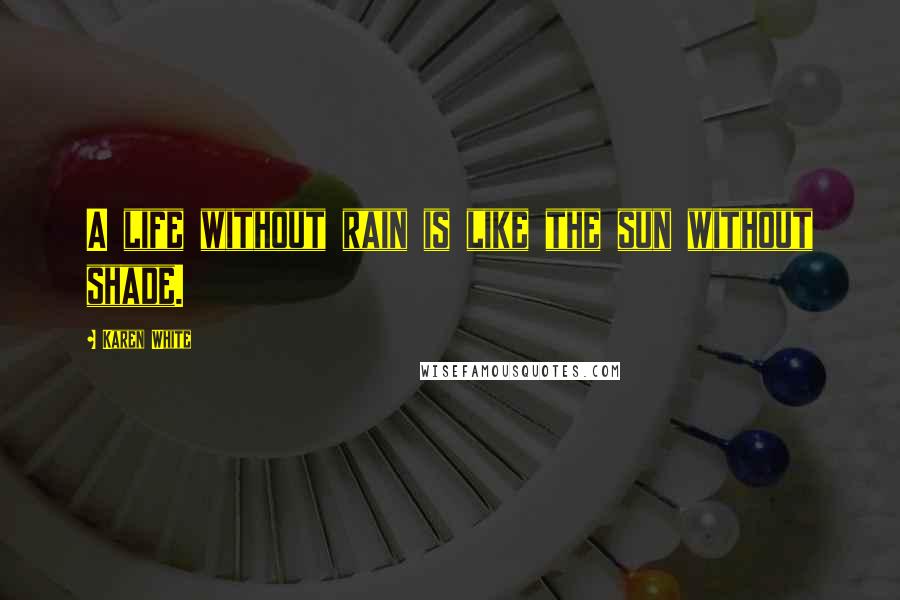 Karen White Quotes: A life without rain is like the sun without shade.