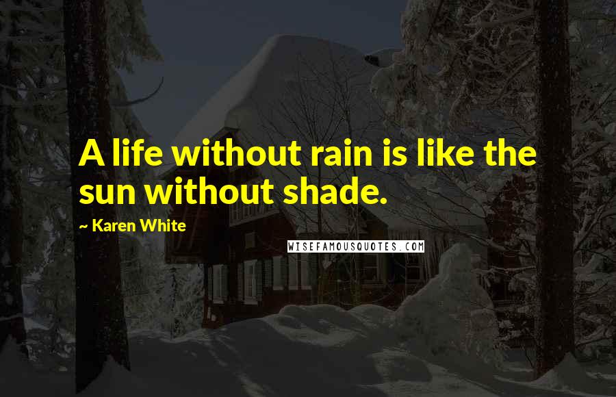 Karen White Quotes: A life without rain is like the sun without shade.