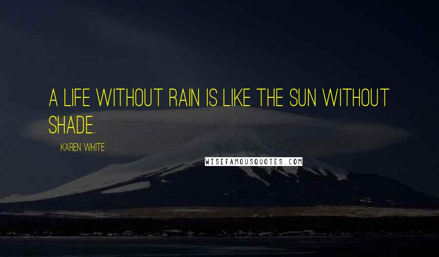 Karen White Quotes: A life without rain is like the sun without shade.