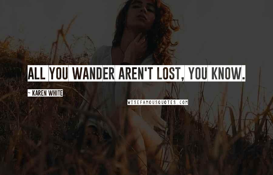 Karen White Quotes: All you wander aren't lost, you know.
