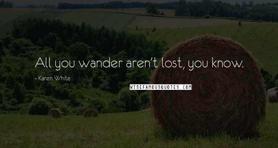 Karen White Quotes: All you wander aren't lost, you know.