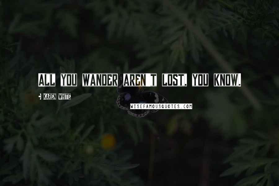 Karen White Quotes: All you wander aren't lost, you know.