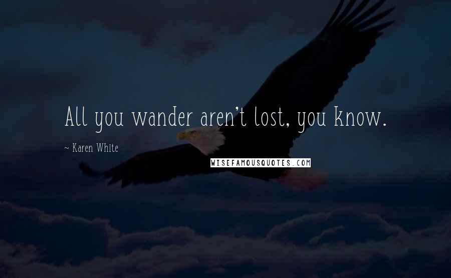 Karen White Quotes: All you wander aren't lost, you know.