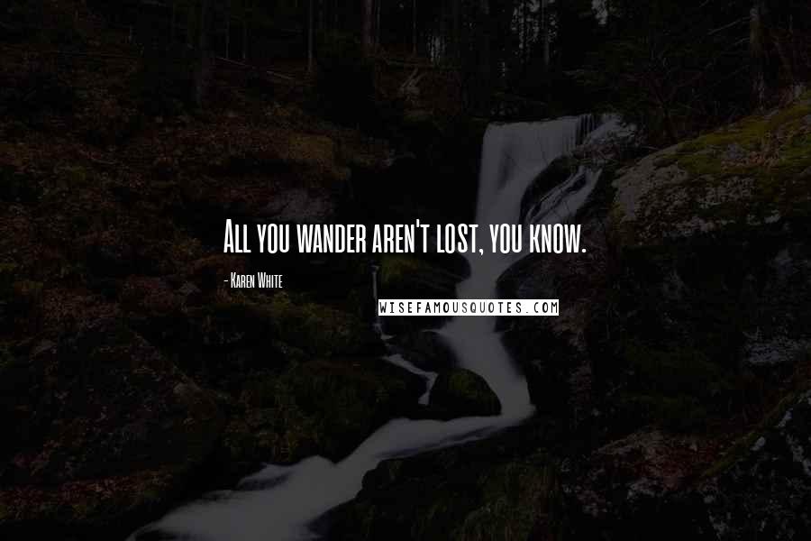 Karen White Quotes: All you wander aren't lost, you know.