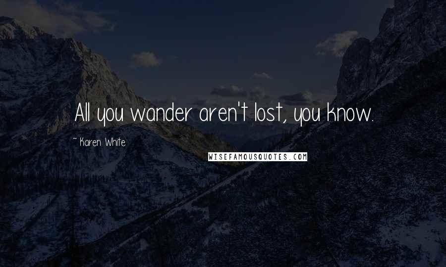 Karen White Quotes: All you wander aren't lost, you know.