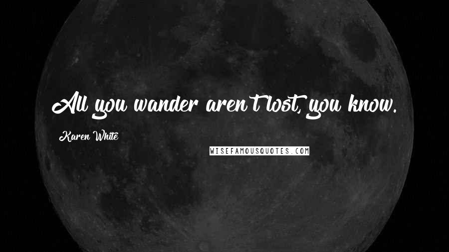 Karen White Quotes: All you wander aren't lost, you know.