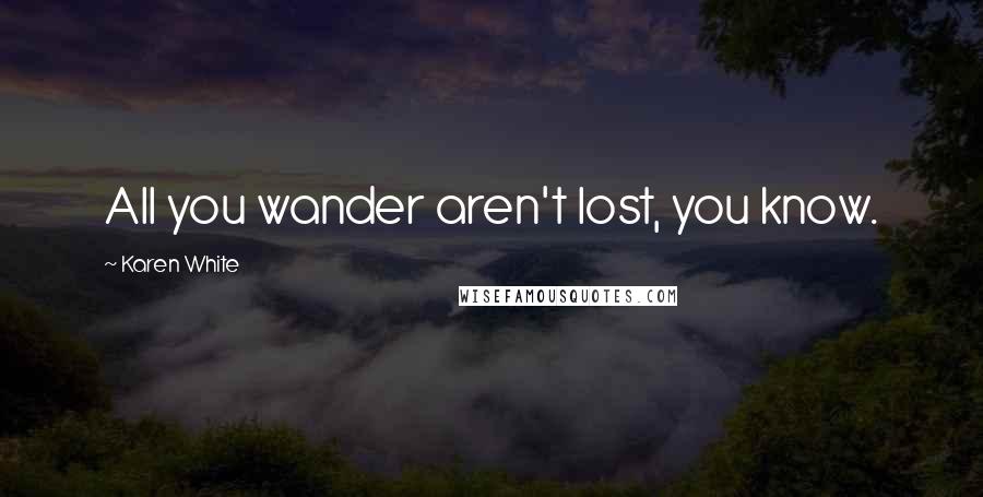 Karen White Quotes: All you wander aren't lost, you know.