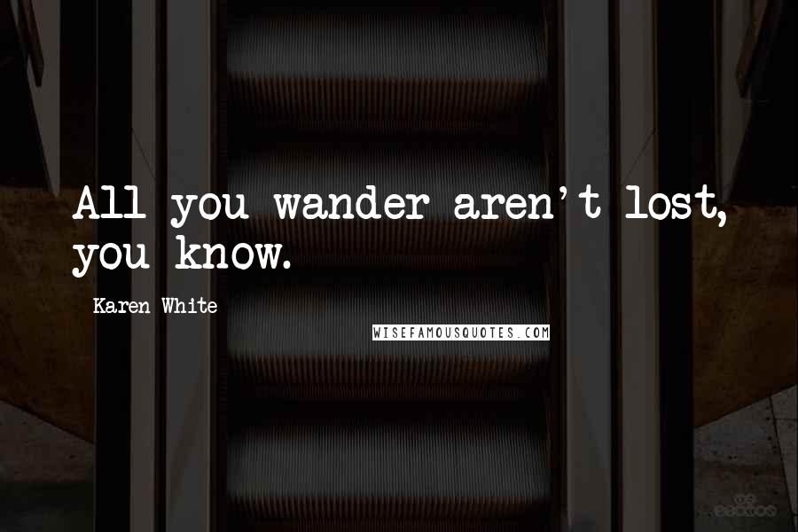 Karen White Quotes: All you wander aren't lost, you know.