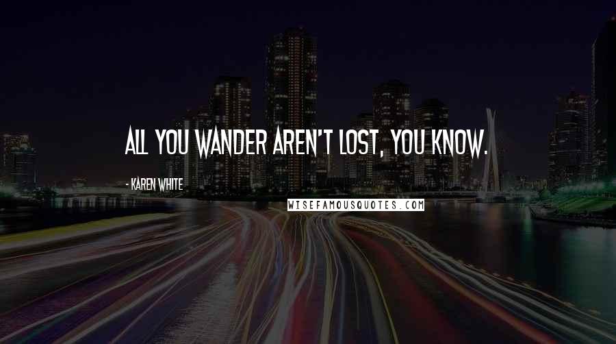 Karen White Quotes: All you wander aren't lost, you know.