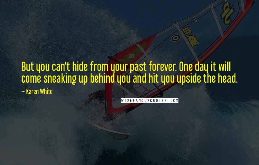 Karen White Quotes: But you can't hide from your past forever. One day it will come sneaking up behind you and hit you upside the head.
