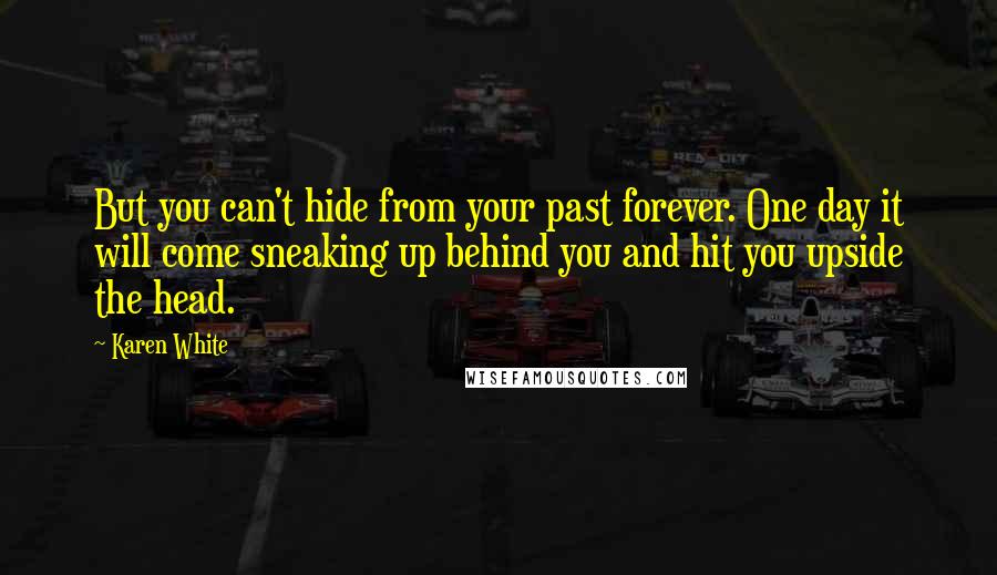 Karen White Quotes: But you can't hide from your past forever. One day it will come sneaking up behind you and hit you upside the head.