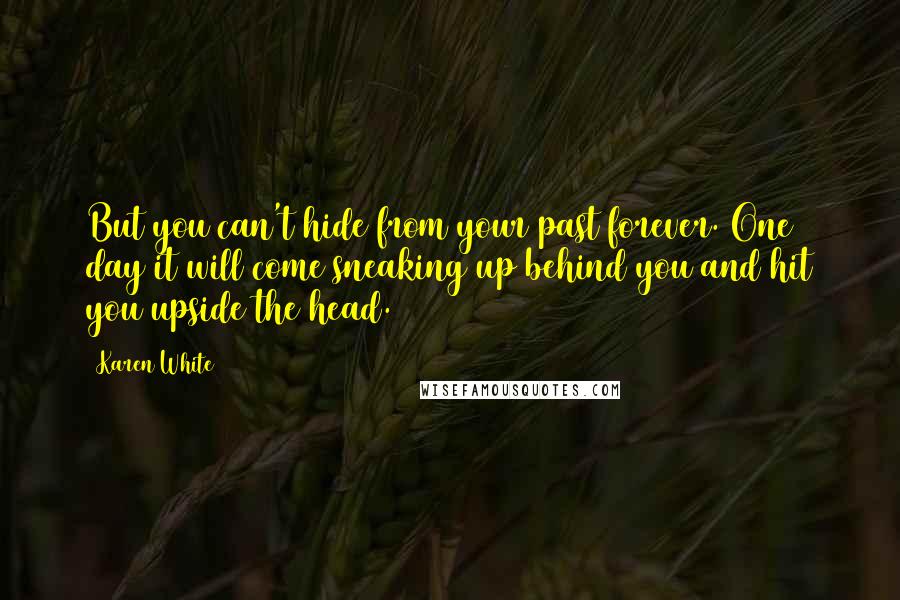 Karen White Quotes: But you can't hide from your past forever. One day it will come sneaking up behind you and hit you upside the head.