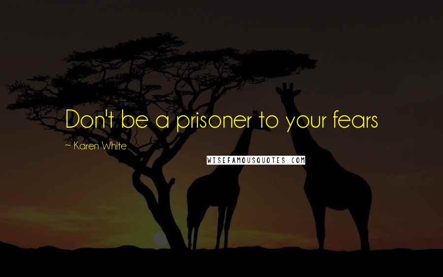 Karen White Quotes: Don't be a prisoner to your fears