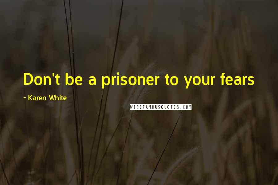 Karen White Quotes: Don't be a prisoner to your fears