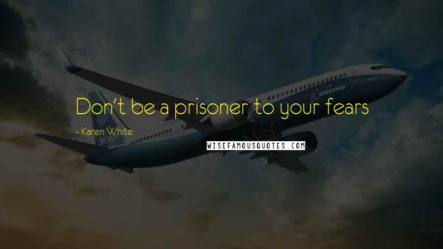 Karen White Quotes: Don't be a prisoner to your fears