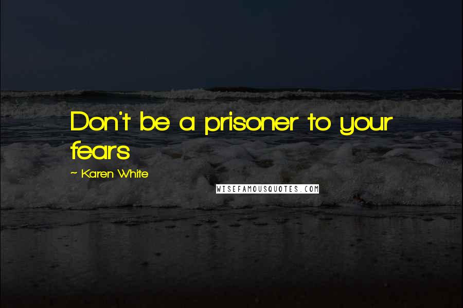 Karen White Quotes: Don't be a prisoner to your fears